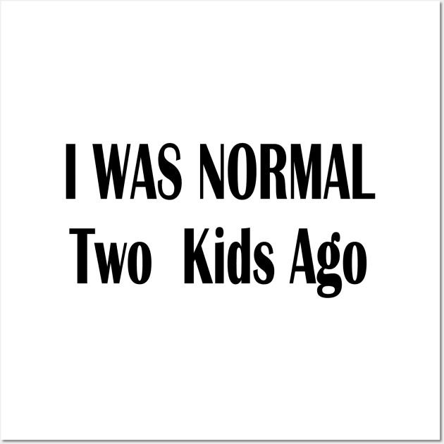 I Was Normal Two Kids Ago Wall Art by merysam